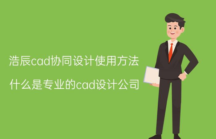 浩辰cad协同设计使用方法 什么是专业的cad设计公司？